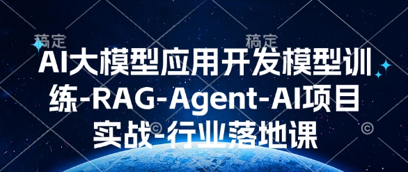 AI大模型应用开发​模型训练-RAG-Agent-AI项目实战-行业落地课-老K资源网
