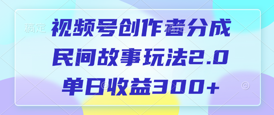 视频号创作者分成，民间故事玩法2.0，单日收益300+-老K资源网