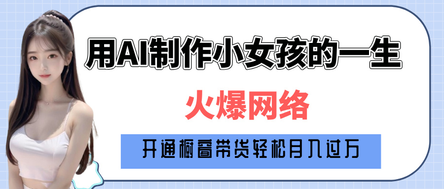 巧用AI制作小女孩的一生，爆火网络，赚钱其实并不难！-老K资源网
