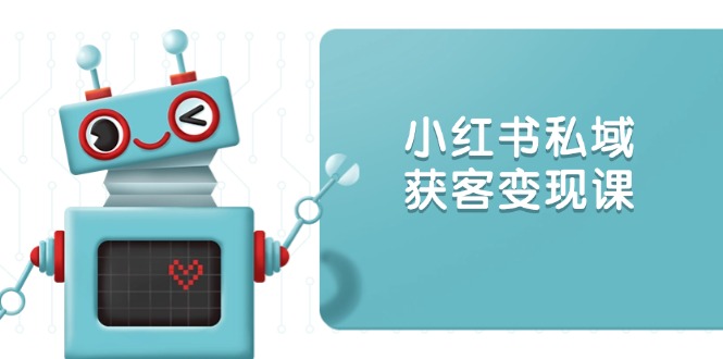 小红书私域获客变现：账号设置/内容创作/规则解读/投放策略/获客技巧等-老K资源网