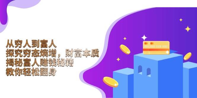 从穷人到富人：探究穷态熵增，财富本质，揭秘富人赚钱秘籍，教你轻松翻身-老K资源网