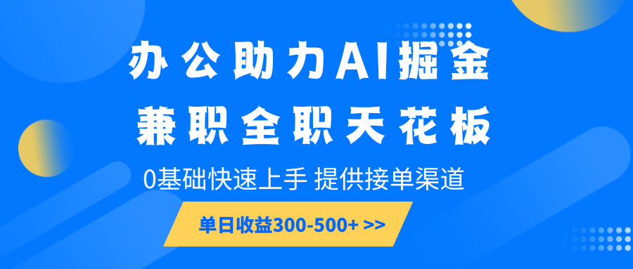 办公助力AI掘金，兼职全职天花板，0基础快速上手，单日收益300-500+-老K资源网