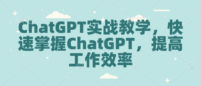 ChatGPT实战教学，快速掌握ChatGPT，提高工作效率-老K资源网