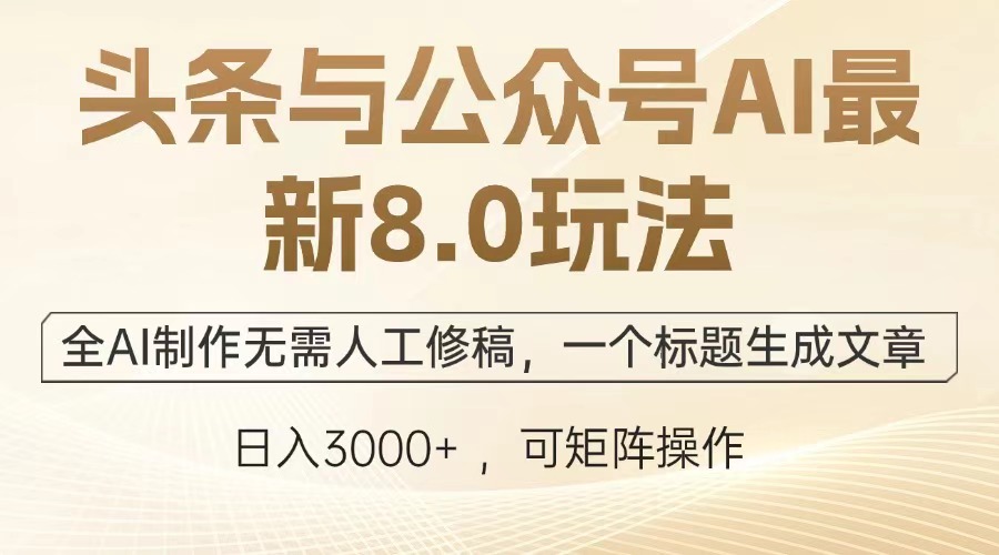 头条与公众号AI最新8.0玩法，全AI制作无需人工修稿，一个标题生成文章，日入3000+-老K资源网