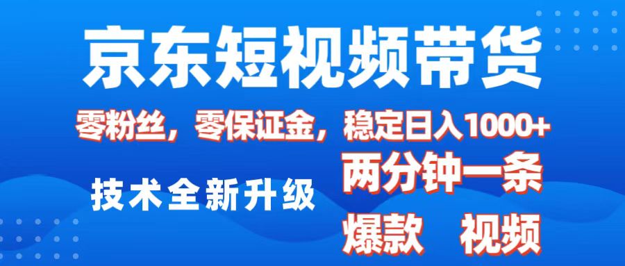 京东短视频带货，2025火爆项目，0粉丝，0保证金，操作简单，2分钟一条原创视频，日入1000+-老K资源网