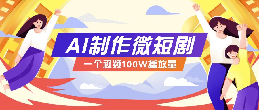 AI制作微短剧实操教程，今年最大风口一个视频100W播放量，附详细实操+变现计划-老K资源网