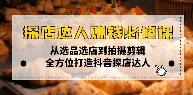 探店达人赚钱必修课，从选品选店到拍摄剪辑，全方位打造抖音探店达人-老K资源网