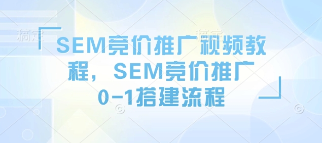 SEM竞价推广视频教程，SEM竞价推广0-1搭建流程-老K资源网