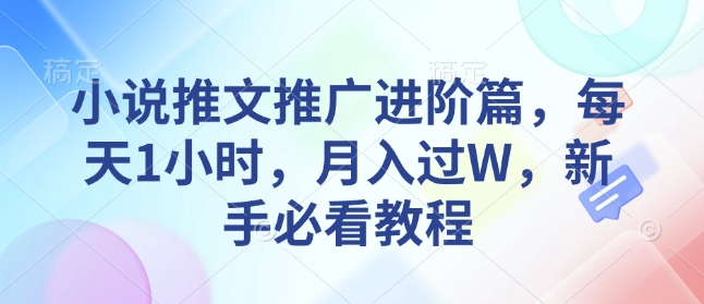小说推文推广进阶篇，每天1小时，月入过W，新手必看教程-老K资源网