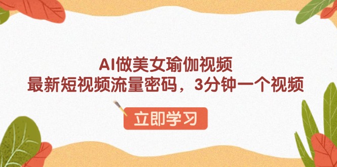 AI做美女瑜伽视频，最新短视频流量密码，3分钟一个视频-老K资源网