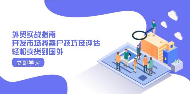 外贸实战指南：开发市场找客户技巧及评估，轻松卖货到国外-老K资源网