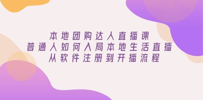 本地团购达人直播课：普通人如何入局本地生活直播, 从软件注册到开播流程-老K资源网