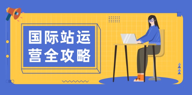 国际站运营全攻略：涵盖日常运营到数据分析，助力打造高效运营思路-老K资源网