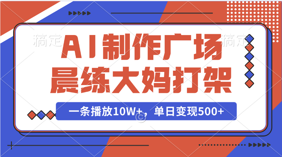 AI制作广场晨练大妈打架，一条播放10W+，单日变现500+-老K资源网