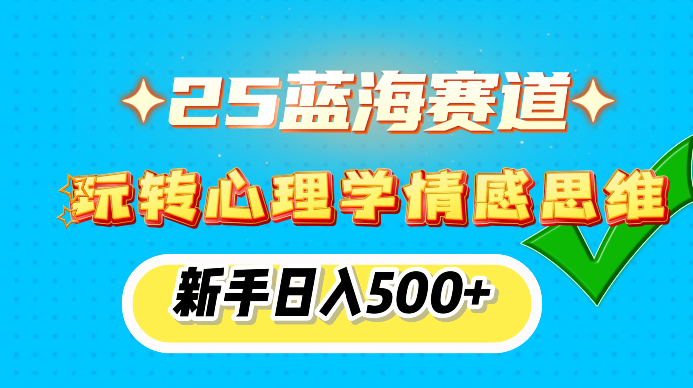 25蓝海赛道， 玩转心理学情感思维，新手日入500+-老K资源网
