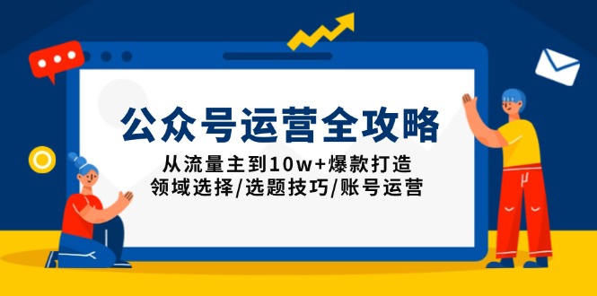 公众号运营全攻略：从流量主到10w+爆款打造，领域选择/选题技巧/账号运营-老K资源网