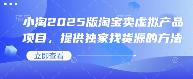 小淘2025版淘宝卖虚拟产品项目，提供独家找货源的方法-老K资源网