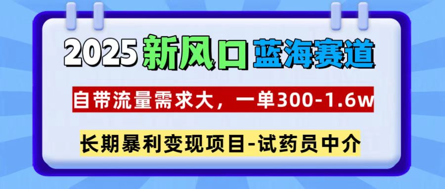 2025新风口蓝海赛道，一单300~1.6w，自带流量需求大，长期暴利变现项目-试药员中介-老K资源网