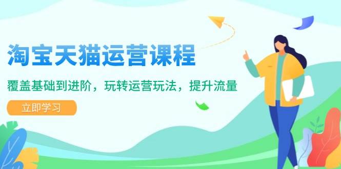 淘宝天猫运营课程，覆盖基础到进阶，玩转运营玩法，提升流量-老K资源网