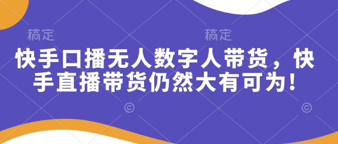 快手口播无人数字人带货，快手直播带货仍然大有可为!-老K资源网