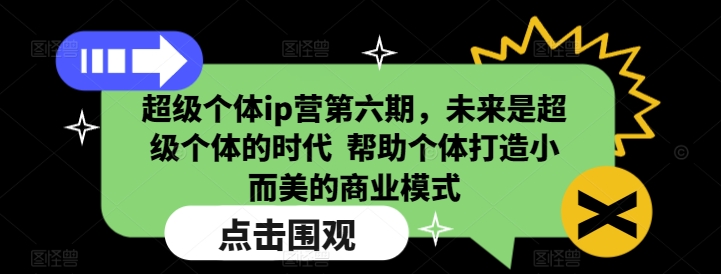 超级个体ip营第六期，未来是超级个体的时代  帮助个体打造小而美的商业模式-老K资源网