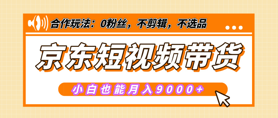 【揭秘】京东短视频带货，小白也能月入9000+（附详细教程）-老K资源网