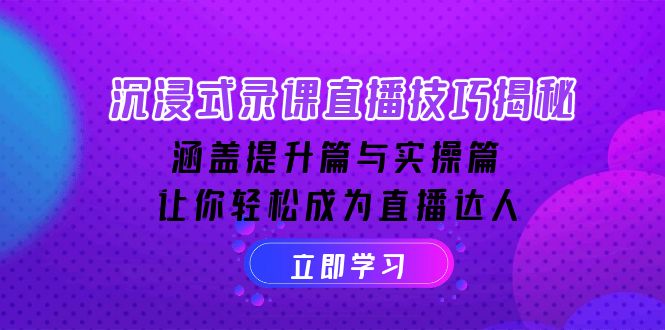 沉浸式-录课直播技巧揭秘：涵盖提升篇与实操篇, 让你轻松成为直播达人-老K资源网