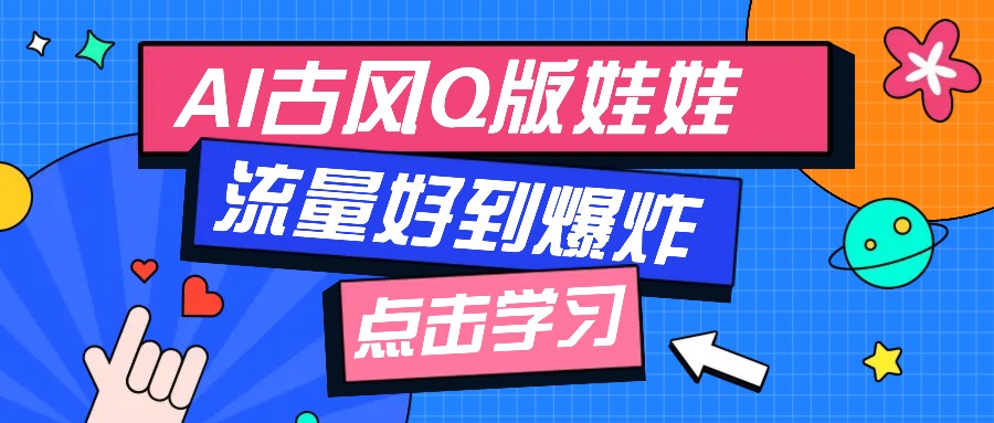 利用AI制做Q版古风娃娃视频，只需三步新手也能做出流量好到爆（附教程+提示…-老K资源网