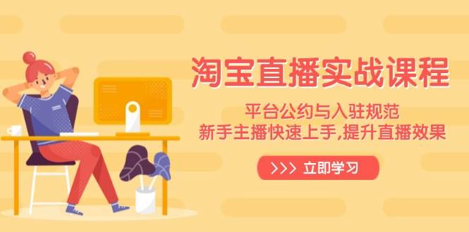 淘宝直播实战课程，平台公约与入驻规范，新手主播快速上手, 提升直播效果-老K资源网