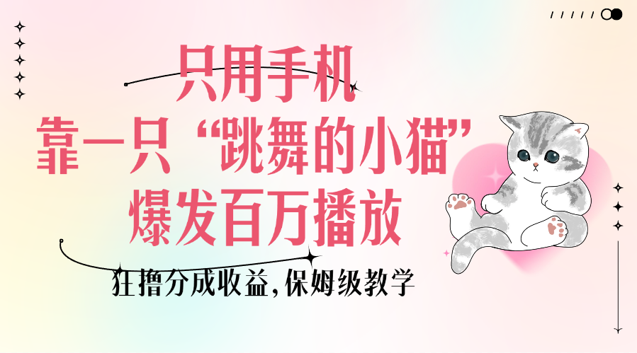 只用手机靠一只“跳舞的小猫”爆发百万播放，狂撸分成收益，保姆级教学-老K资源网