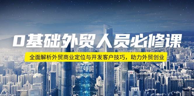 0基础外贸人员必修课：全面解析外贸商业定位与开发客户技巧，助力外贸创业-老K资源网