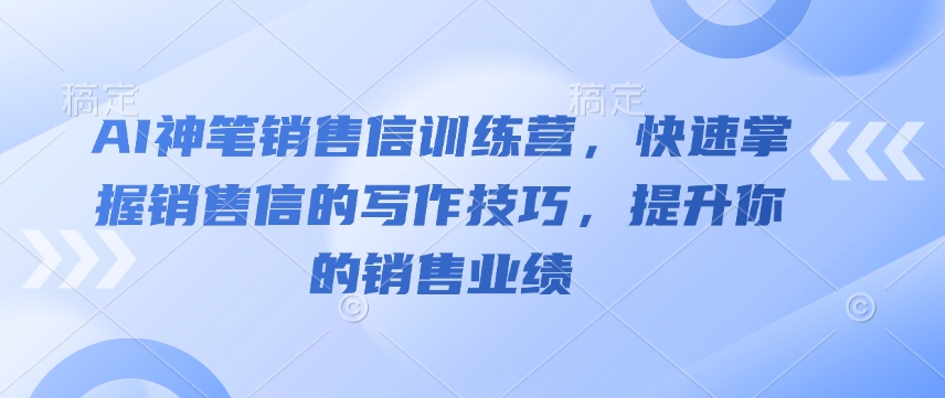 AI神笔销售信训练营，快速掌握销售信的写作技巧，提升你的销售业绩-老K资源网