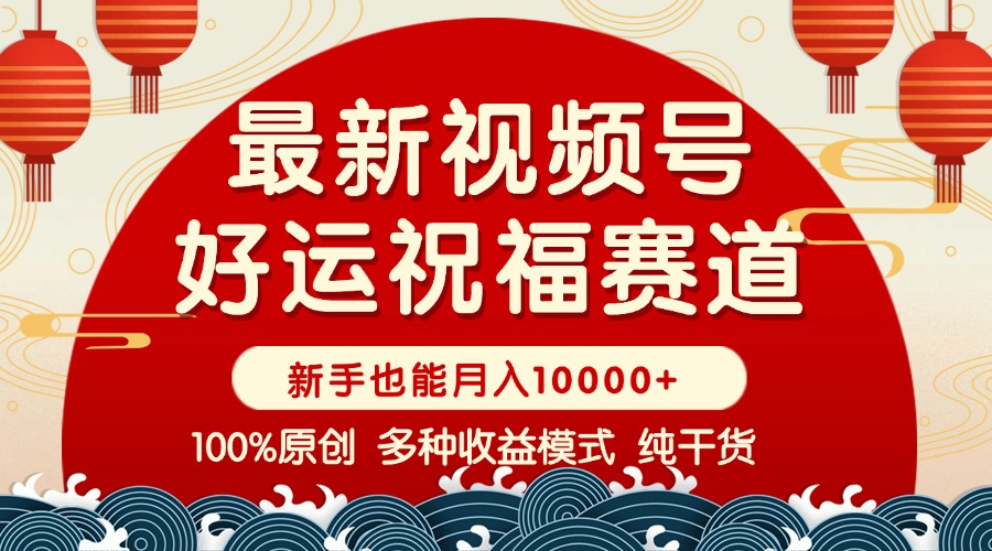 视频号【好运祝福】暴力赛道，商品橱窗-创作分成 条条爆 小白轻松上手 …-老K资源网