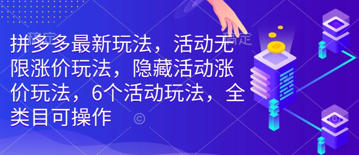 拼多多最新玩法，活动无限涨价玩法，隐藏活动涨价玩法，6个活动玩法，全类目可操作-老K资源网