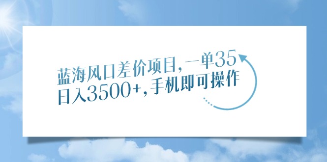 蓝海风口差价项目，一单35，日入3500+，手机即可操作-老K资源网