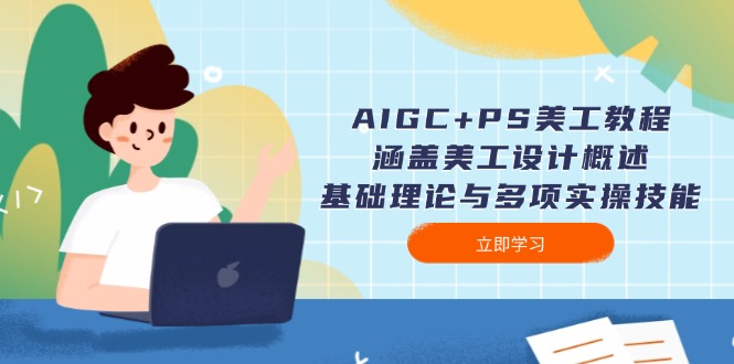 AIGC+PS美工教程：涵盖美工设计概述、基础理论与多项实操技能-老K资源网