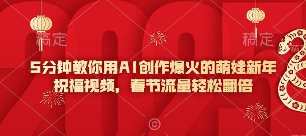 5分钟教你用AI创作爆火的萌娃新年祝福视频，春节流量轻松翻倍-老K资源网