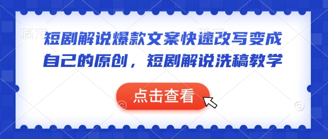 短剧解说爆款文案快速改写变成自己的原创，短剧解说洗稿教学-老K资源网