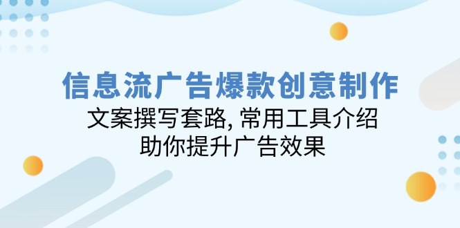 信息流广告爆款创意制作：文案撰写套路, 常用工具介绍, 助你提升广告效果-老K资源网