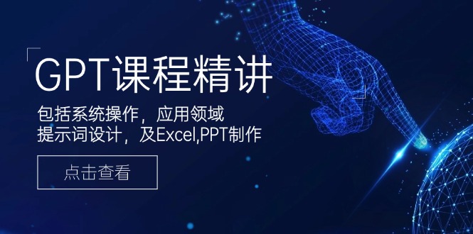 GPT课程精讲，包括系统操作，应用领域，提示词设计，及Excel,PPT制作-老K资源网