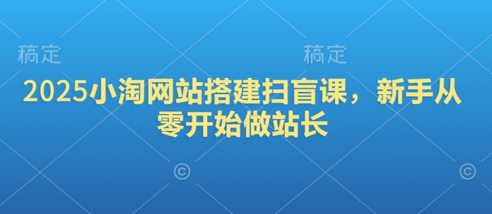 2025小淘网站搭建扫盲课，新手从零开始做站长-老K资源网