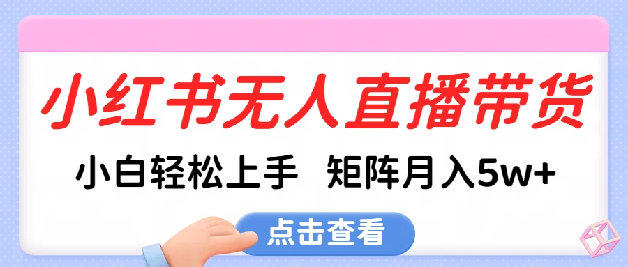 小红书无人直播带货，小白轻松上手，可矩阵月入5w+-老K资源网