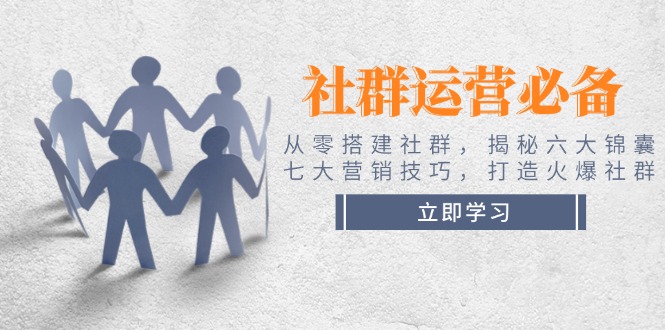社群运营必备！从零搭建社群，揭秘六大锦囊、七大营销技巧，打造火爆社群-老K资源网