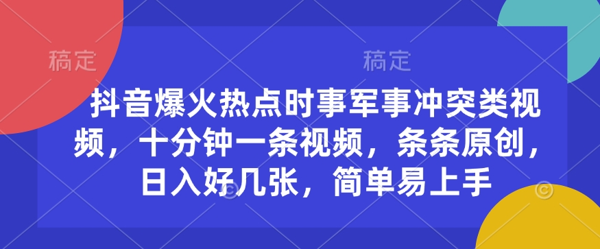 抖音爆火热点时事军事冲突类视频，十分钟一条视频，条条原创，日入好几张，简单易上手-老K资源网