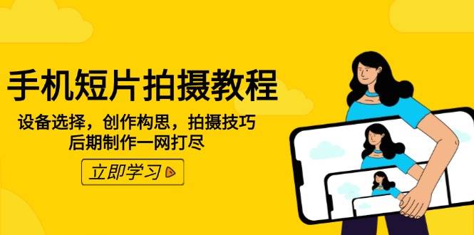 手机短片拍摄教程：设备选择，创作构思，拍摄技巧，后期制作一网打尽-老K资源网