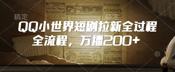 QQ小世界短剧拉新全流程，万播200+-老K资源网