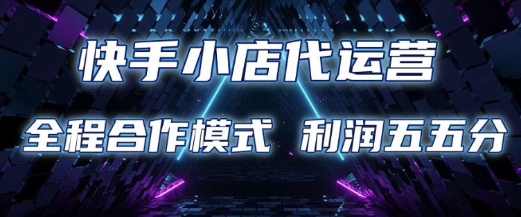 快手小店代运营 限时托管计划 合作模式 利润五五分成-老K资源网