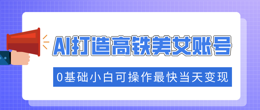 抓住流量密码快速涨粉，AI打造高铁美女账号，0基础小白可操作最快当天变现-老K资源网