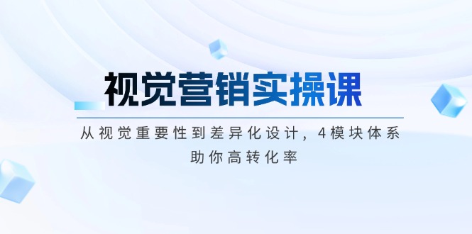 视觉营销实操课, 从视觉重要性到差异化设计, 4模块体系, 助你高转化率-老K资源网