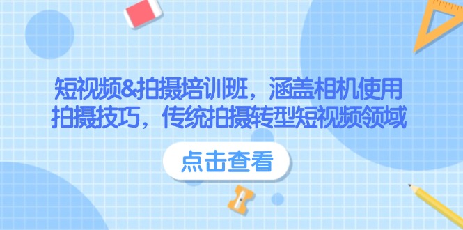 短视频&拍摄培训班，涵盖相机使用、拍摄技巧，传统拍摄转型短视频领域-老K资源网